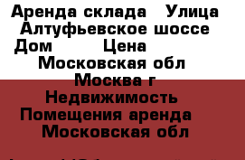 Аренда склада › Улица ­ Алтуфьевское шоссе › Дом ­ 37 › Цена ­ 292 500 - Московская обл., Москва г. Недвижимость » Помещения аренда   . Московская обл.